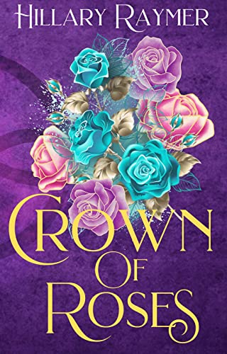 Crown of Roses by Hillary Raymar - Fantasy Romance - Enemies to lovers, Found family, Chosen One